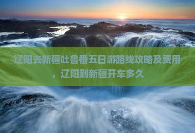 辽阳去新疆吐鲁番五日游