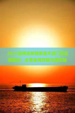 淄博去新疆赛里木湖门票