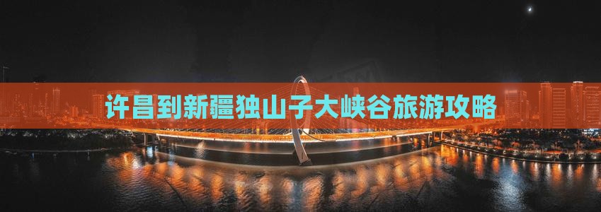 许昌到新疆独山子大峡谷自由团