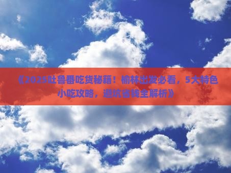 榆林到新疆吐鲁番旅游小吃