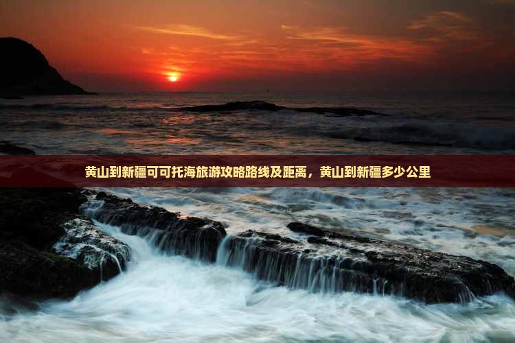 黄山到新疆可可托海旅游
