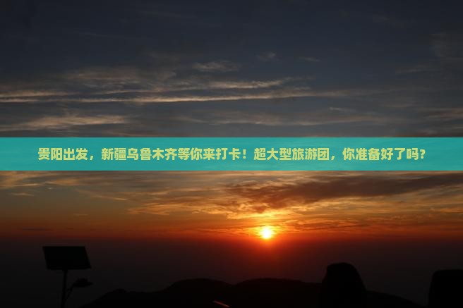 贵阳到新疆乌鲁木齐大型旅游团