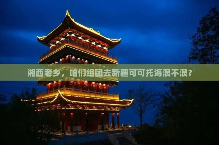 湘西去新疆可可托海团体旅游