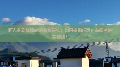 阿克苏到新疆喀纳斯旅行社