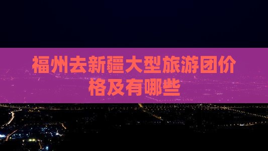 福州去新疆大型旅游团