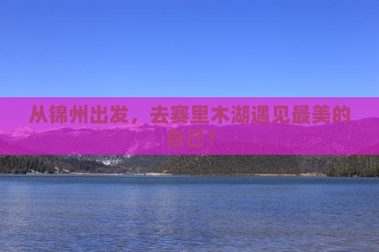 锦州到新疆赛里木湖旅游