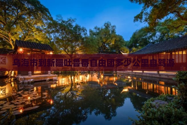 乌海市到新疆吐鲁番自由团