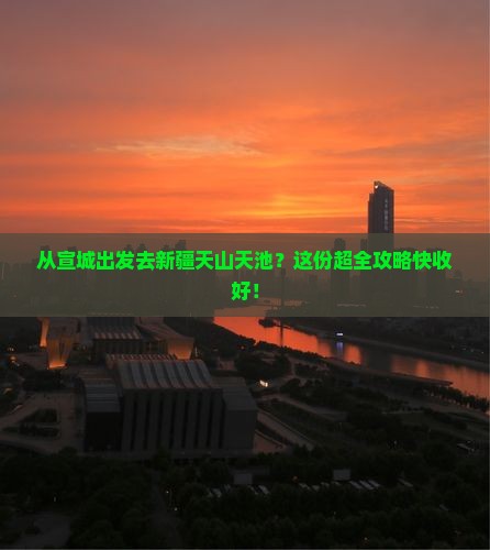 宣城到新疆天山天池攻略