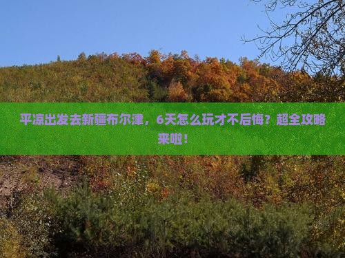 平凉去新疆布尔津六日游