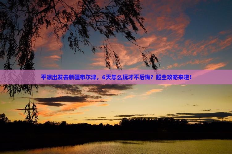 平凉去新疆布尔津六日游