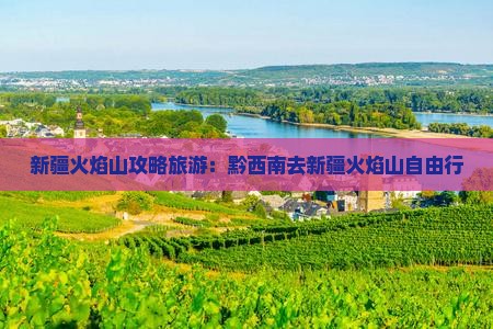 黔西南去新疆火焰山自由行