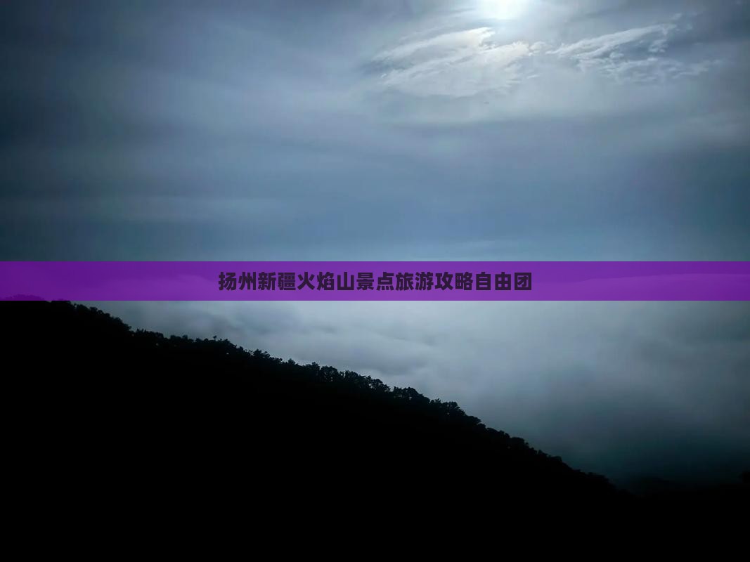 扬州去新疆火焰山自由团