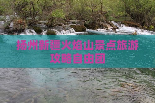 扬州去新疆火焰山自由团