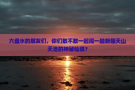 六盘水到新疆天山天池团体旅游