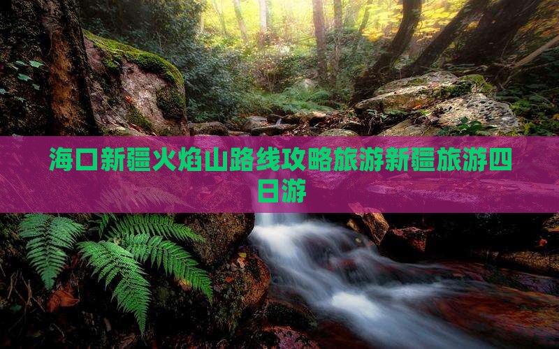 海口去新疆火焰山四日游