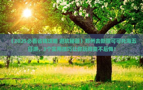 郑州去新疆可可托海五日游