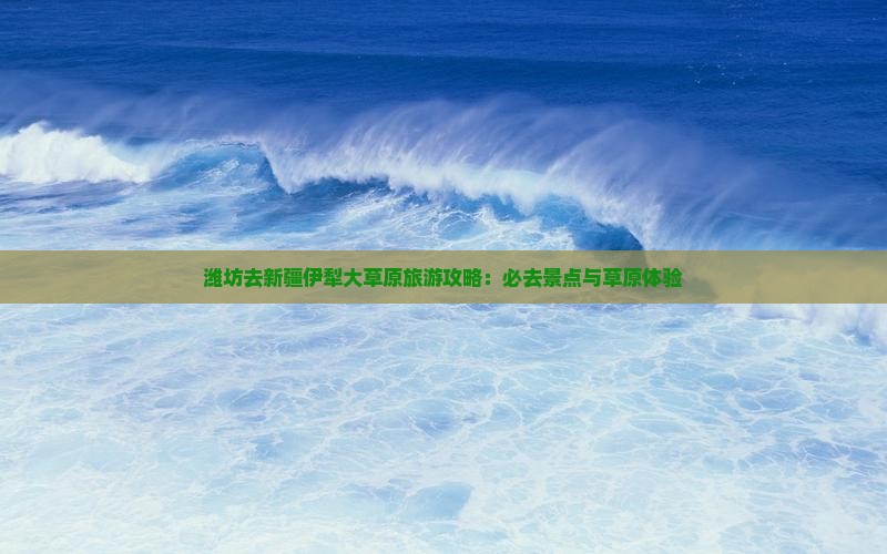潍坊去新疆伊犁大草原必去地