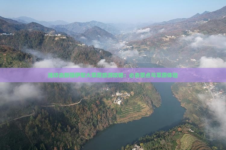 潍坊去新疆伊犁大草原必去地