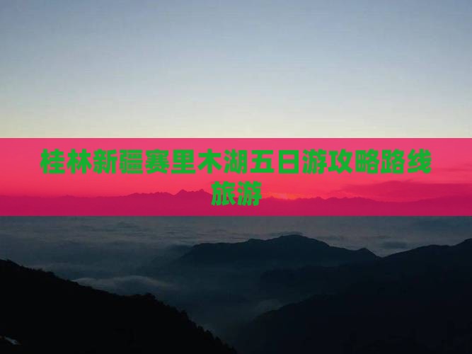 桂林去新疆赛里木湖五日游