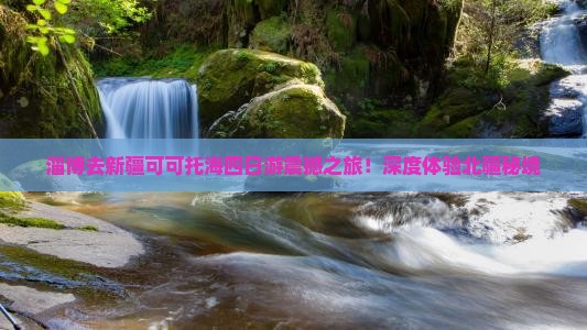 淄博去新疆可可托海四日游