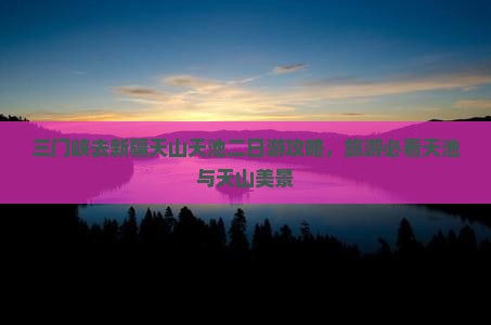 三门峡去新疆天山天池二日游