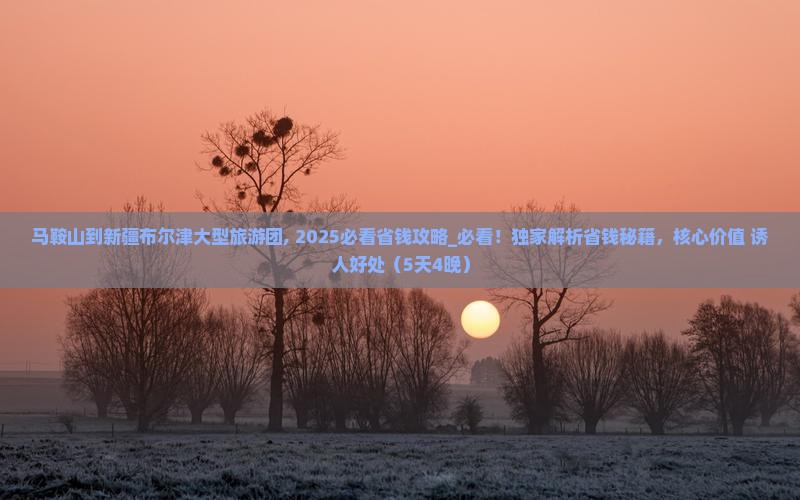 马鞍山到新疆布尔津大型旅游团