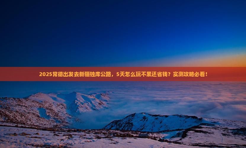 常德到新疆独库公路攻略