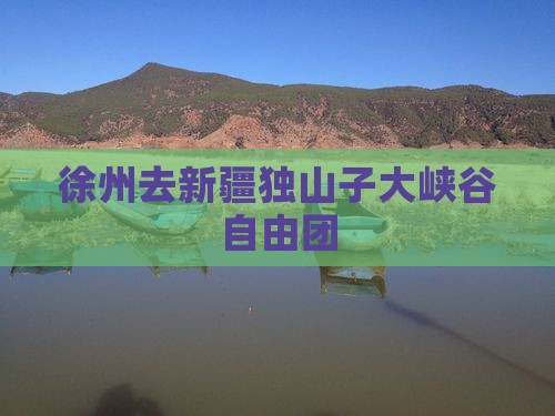 徐州去新疆独山子大峡谷自由团