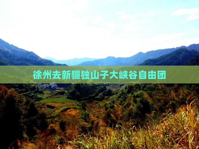 徐州去新疆独山子大峡谷自由团