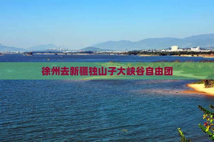徐州去新疆独山子大峡谷自由团