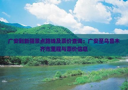 广安到新疆景点路线及票价查询：广安至乌鲁木齐市里程与票价信息