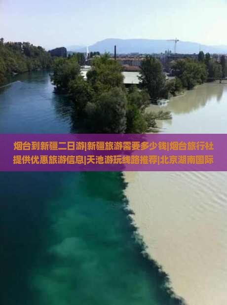 烟台到新疆二日游|新疆旅游需要多少钱|烟台旅行社提供优惠旅游信息|天池游玩线路推荐|北京湖南国际旅游攻略