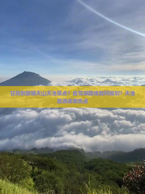 甘孜到新疆天山天池景点？自驾游路线如何规划？天池旅游成新热点