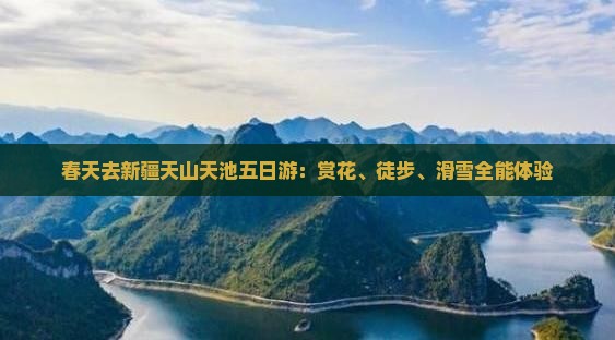 春天去新疆天山天池五日游：赏花、徒步、滑雪全能体验