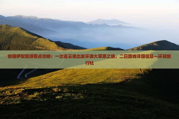 新疆伊犁旅游景点攻略：一次连云港出发环游大草原之旅，二日路线详细信息—环球旅行社