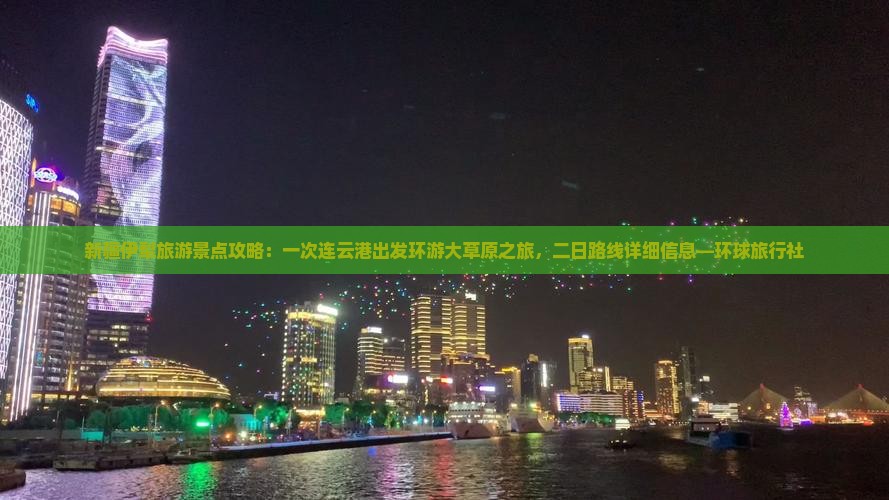 新疆伊犁旅游景点攻略：一次连云港出发环游大草原之旅，二日路线详细信息—环球旅行社
