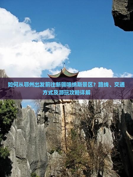 如何从鄂州出发前往新疆喀纳斯景区？路线、交通方式及游玩攻略详解