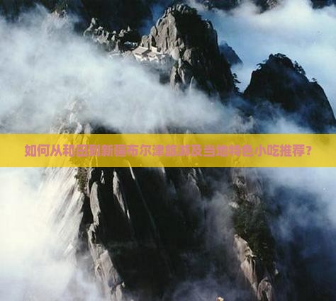 如何从和田到新疆布尔津旅游及当地特色小吃推荐？