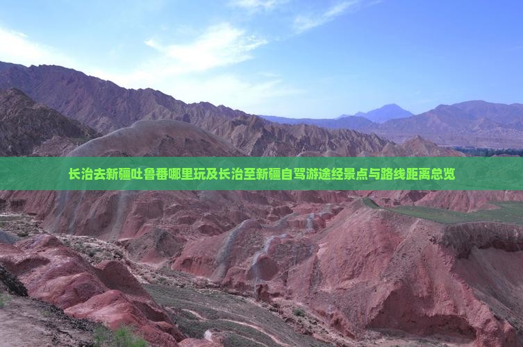长治去新疆吐鲁番哪里玩及长治至新疆自驾游途经景点与路线距离总览