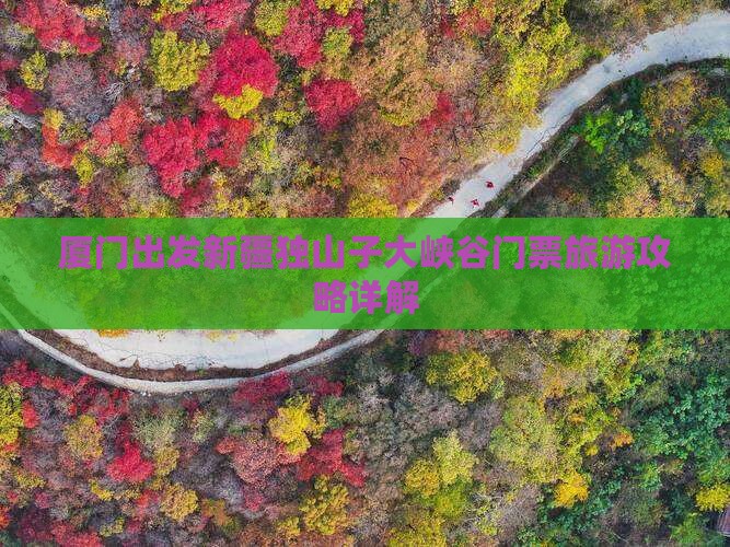 厦门出发新疆独山子大峡谷门票旅游攻略详解