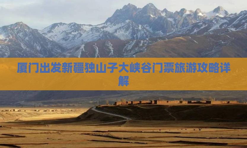 厦门出发新疆独山子大峡谷门票旅游攻略详解