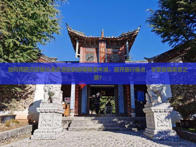 如何用四天时间从重庆游玩到新疆赛里木湖，避开旅行痛点，享受新疆美景之旅？