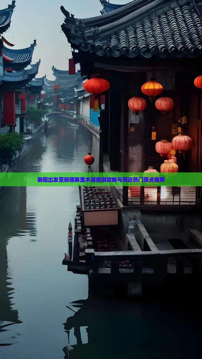 衡阳出发至新疆赛里木湖旅游攻略与周边热门景点推荐