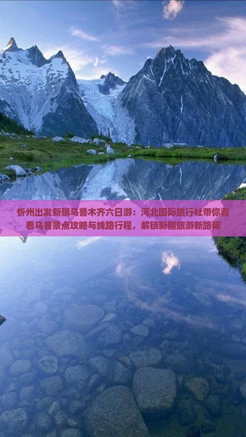 忻州出发新疆乌鲁木齐六日游：河北国际旅行社带你看看乌鲁景点攻略与线路行程，解锁新疆旅游新路稀
