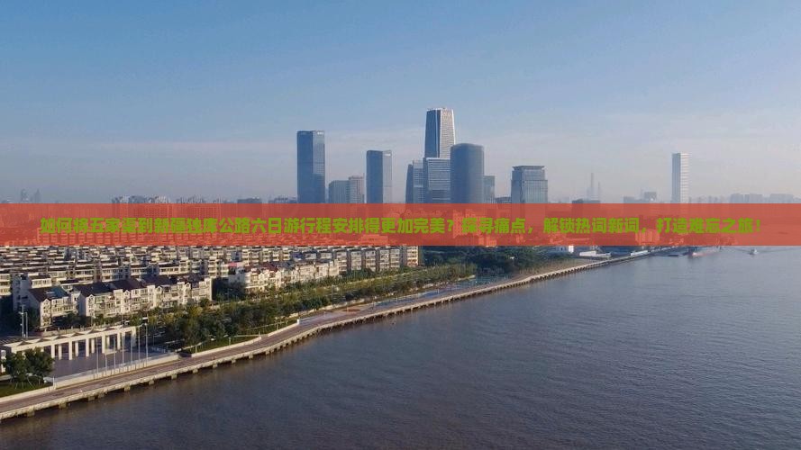 如何将五家渠到新疆独库公路六日游行程安排得更加完美？探寻痛点，解锁热词新词，打造难忘之旅！