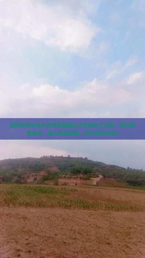 如何规划乌鲁木齐至新疆独山子大峡谷二日游，解决游客痛点，融入热词新词，提升旅行体验？