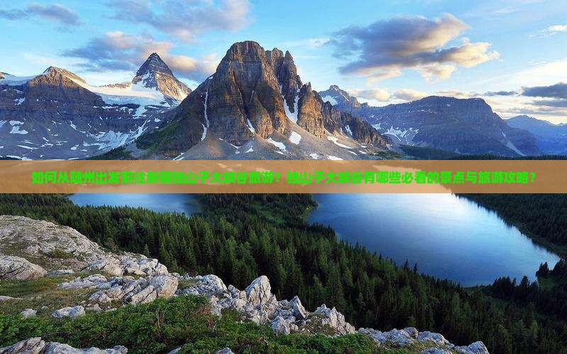 如何从随州出发前往新疆独山子大峡谷旅游？独山子大峡谷有哪些必看的景点与旅游攻略？