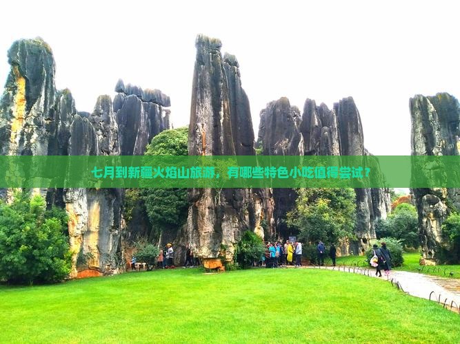 七月到新疆火焰山旅游，有哪些特色小吃值得尝试？