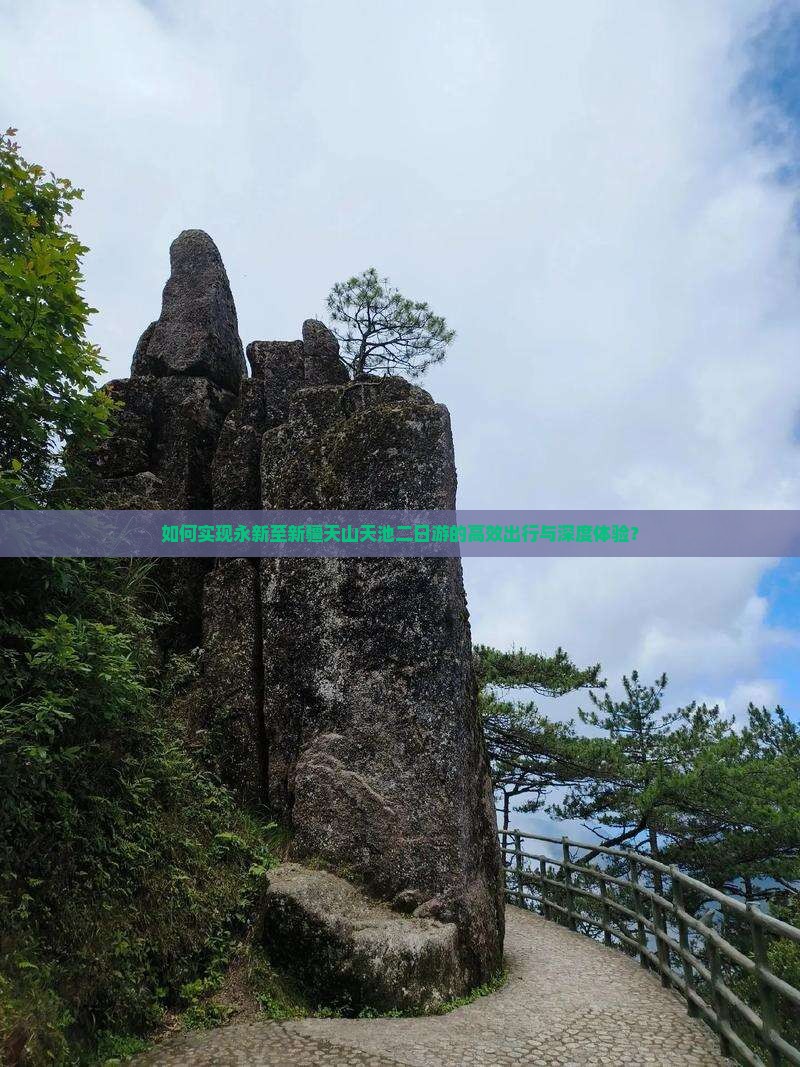 如何实现永新至新疆天山天池二日游的高效出行与深度体验？