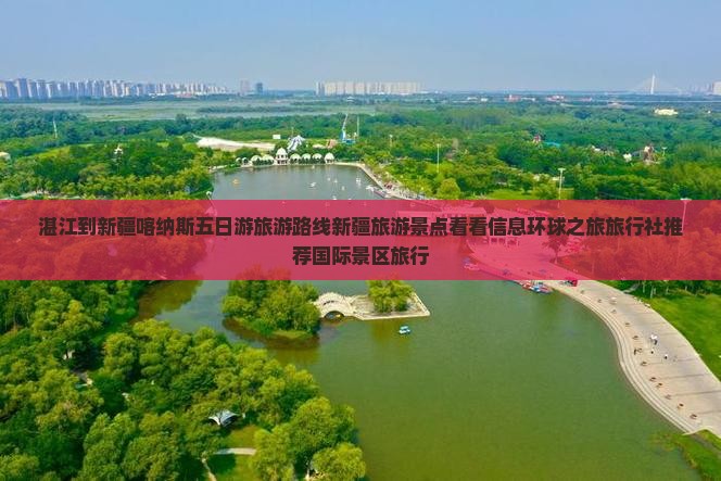 湛江到新疆喀纳斯五日游旅游路线新疆旅游景点看看信息环球之旅旅行社推荐国际景区旅行